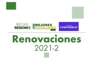 Renovaciones 2021-2 Becas Regiones / Becas Mejores Bachilleres / Créditos Condonables